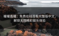 暖暖直播：免费在线观看完整版中文，解锁无限精彩娱乐体验