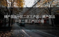 精产国品一区二区三产区，精产国品一区二区三产区介绍