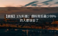 【速报】17c科普：爆料背后最少99%的人都误会了