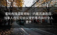 蜜桃传媒深度揭秘：内幕风波背后，当事人在公司会议室的角色疯狂令人意外