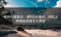 蜜桃传媒盘点：爆料5大爆点，网红上榜理由异常令人愤怒