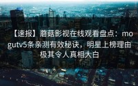 【速报】蘑菇影视在线观看盘点：mogutv5条亲测有效秘诀，明星上榜理由极其令人真相大白
