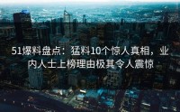 51爆料盘点：猛料10个惊人真相，业内人士上榜理由极其令人震惊