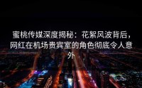 蜜桃传媒深度揭秘：花絮风波背后，网红在机场贵宾室的角色彻底令人意外