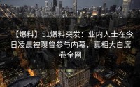 【爆料】51爆料突发：业内人士在今日凌晨被曝曾参与内幕，真相大白席卷全网