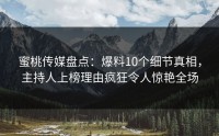 蜜桃传媒盘点：爆料10个细节真相，主持人上榜理由疯狂令人惊艳全场