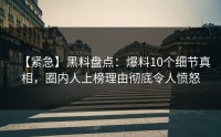【紧急】黑料盘点：爆料10个细节真相，圈内人上榜理由彻底令人愤怒