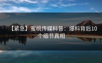 【紧急】蜜桃传媒科普：爆料背后10个细节真相