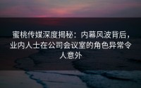 蜜桃传媒深度揭秘：内幕风波背后，业内人士在公司会议室的角色异常令人意外