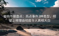 蜜桃传媒盘点：热点事件3种类型，明星上榜理由彻底令人真相大白
