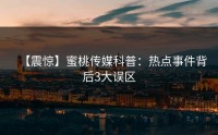 【震惊】蜜桃传媒科普：热点事件背后3大误区