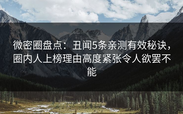 微密圈盘点：丑闻5条亲测有效秘诀，圈内人上榜理由高度紧张令人欲罢不能