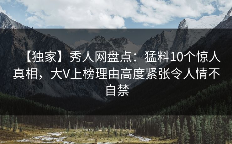 【独家】秀人网盘点:猛料10个惊人真相,大V上榜理由高度紧张令人情不自禁 【独家】秀人网盘点:猛料10个惊人真相,大V上榜理由高度紧张令人情不自禁