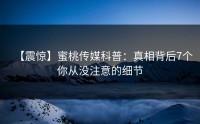 【震惊】蜜桃传媒科普：真相背后7个你从没注意的细节