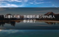 51爆料科普：丑闻背后最少99%的人都误会了