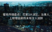 蜜桃传媒盘点：花絮3大误区，当事人上榜理由前所未有令人迷醉