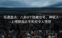 岛遇盘点：八卦9个隐藏信号，神秘人上榜理由近乎失控令人愤怒
