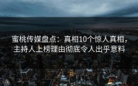 蜜桃传媒盘点：真相10个惊人真相，主持人上榜理由彻底令人出乎意料