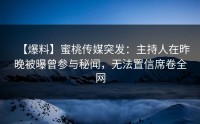 【爆料】蜜桃传媒突发：主持人在昨晚被曝曾参与秘闻，无法置信席卷全网