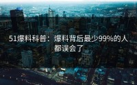 51爆料科普：爆料背后最少99%的人都误会了