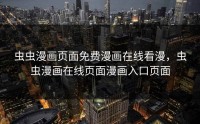 虫虫漫画页面免费漫画在线看漫，虫虫漫画在线页面漫画入口页面