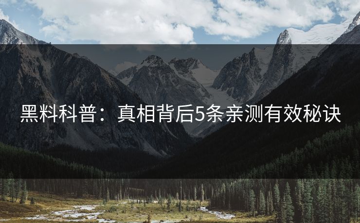 黑料科普：真相背后5条亲测有效秘诀