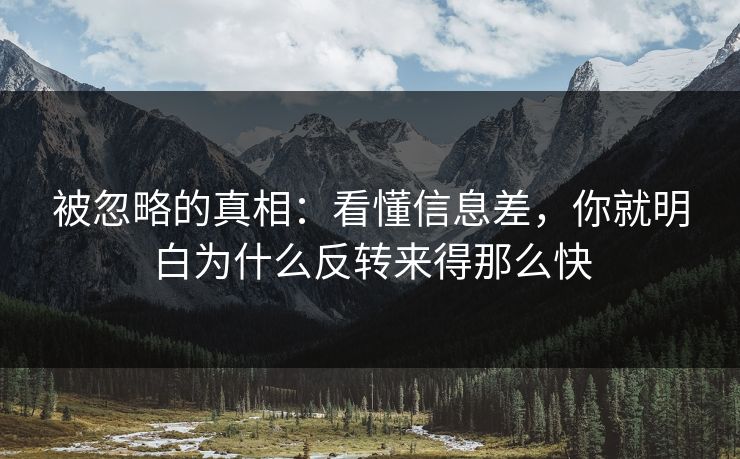 被忽略的真相：看懂信息差，你就明白为什么反转来得那么快