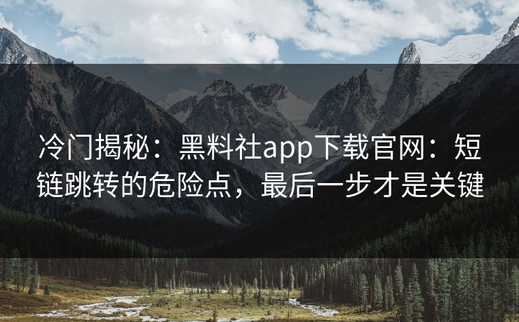 冷门揭秘:黑料社app下载官网:短链跳转的危险点,最后一步才是关键 冷门揭秘:黑料社app下载官网:短链跳转的危险点,最后一步才是关键